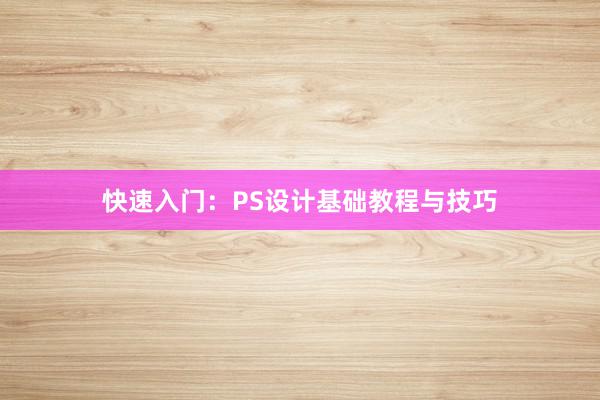 快速入门：PS设计基础教程与技巧